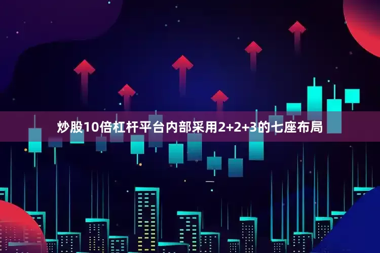 炒股10倍杠杆平台内部采用2+2+3的七座布局