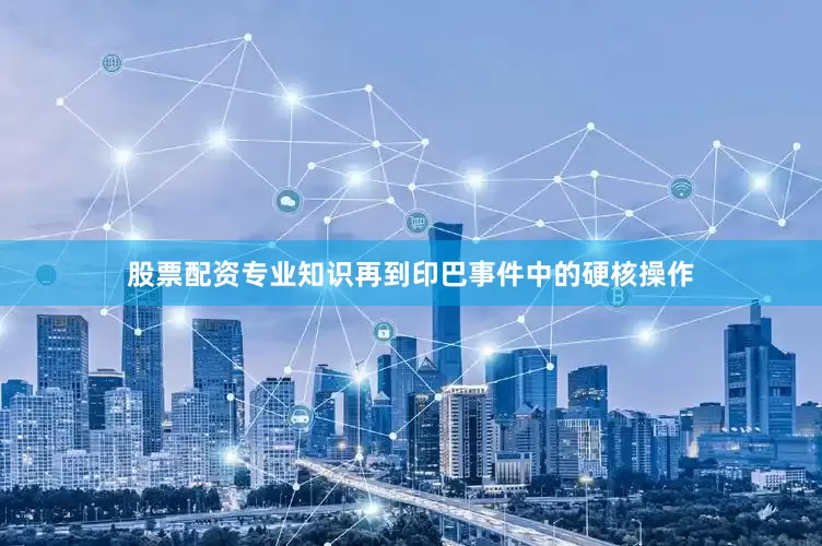 股票配资专业知识再到印巴事件中的硬核操作
