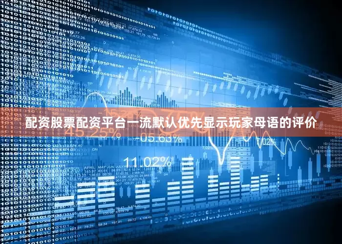 配资股票配资平台一流默认优先显示玩家母语的评价