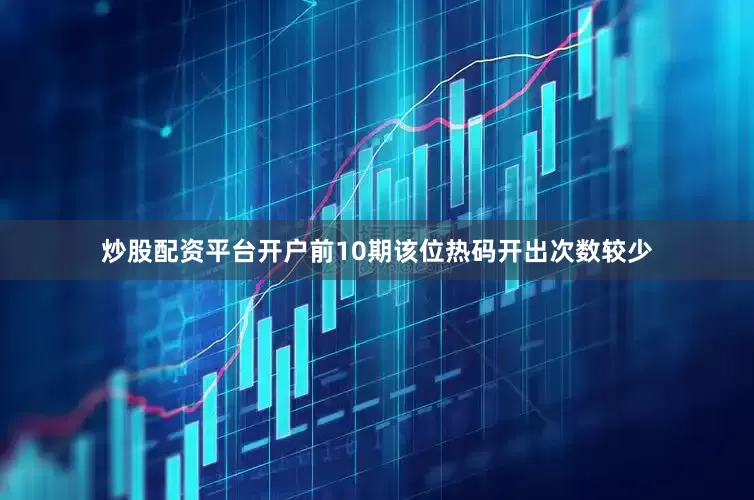 炒股配资平台开户前10期该位热码开出次数较少