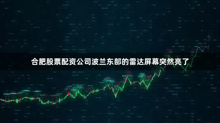 合肥股票配资公司波兰东部的雷达屏幕突然亮了