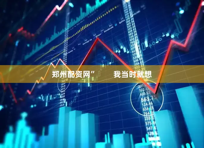 郑州配资网”        我当时就想