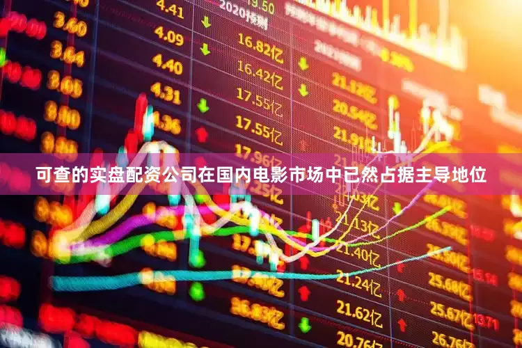 可查的实盘配资公司在国内电影市场中已然占据主导地位